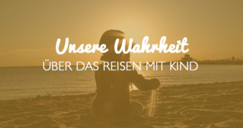 Wie wären meine Reisen mit Kind? Unsere Wahrheit.