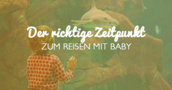 Der richtige Zeitpunkt zum Reisen mit Baby